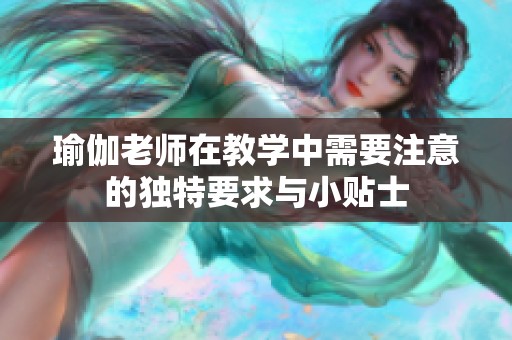 瑜伽老師在教學(xué)中需要注意的獨(dú)特要求與小貼士
