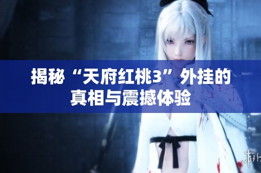 揭秘“天府紅桃3”外掛的真相與震撼體驗(yàn)