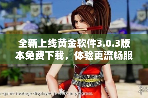 全新上線黃金軟件3.0.3版本免費下載，體驗更流暢服務