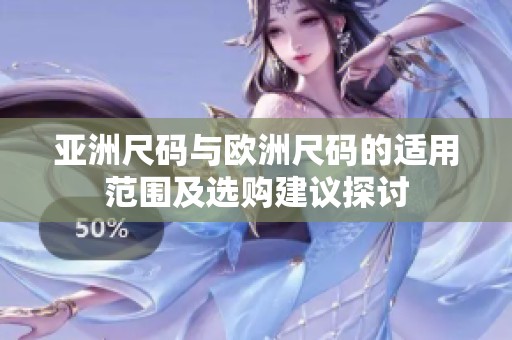 亞洲尺碼與歐洲尺碼的適用范圍及選購(gòu)建議探討