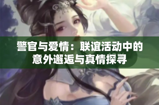 警官與愛情：聯誼活動中的意外邂逅與真情探尋