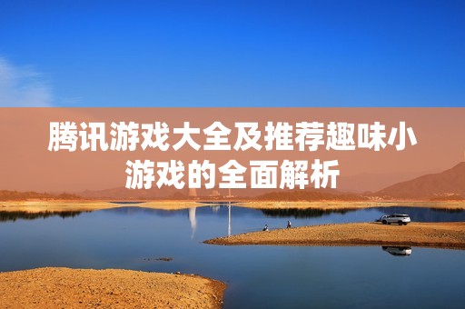 騰訊游戲大全及推薦趣味小游戲的全面解析