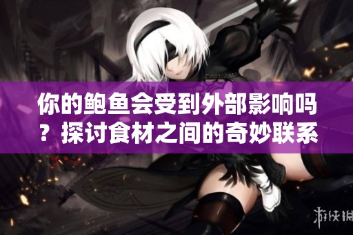 你的鮑魚會受到外部影響嗎？探討食材之間的奇妙聯系