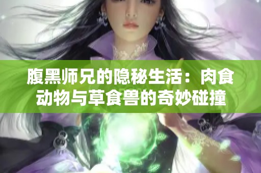 腹黑師兄的隱秘生活：肉食動(dòng)物與草食獸的奇妙碰撞