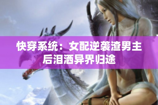 快穿系統(tǒng)：女配逆襲渣男主后淚灑異界歸途