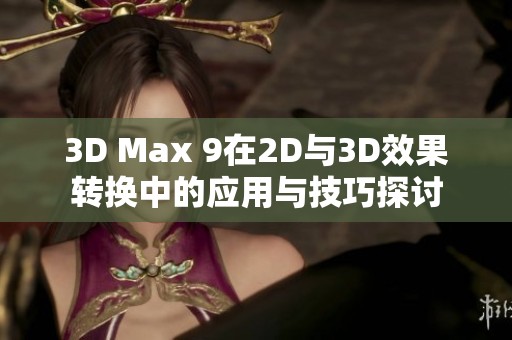 3D Max 9在2D與3D效果轉換中的應用與技巧探討