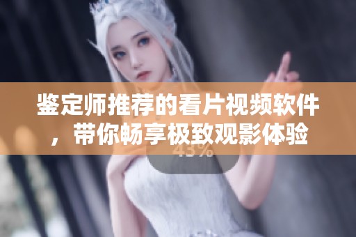 鑒定師推薦的看片視頻軟件，帶你暢享極致觀影體驗