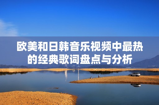歐美和日韓音樂視頻中最熱的經典歌詞盤點與分析