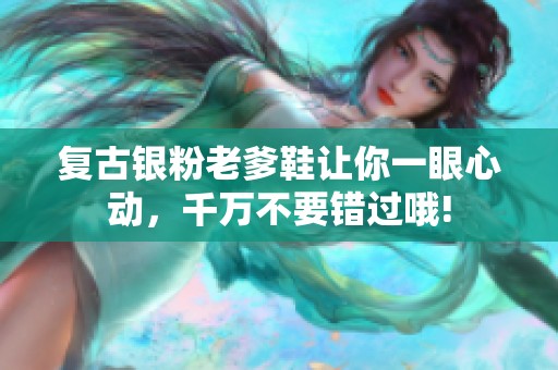 復古銀粉老爹鞋讓你一眼心動，千萬不要錯過哦!