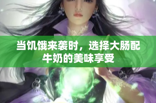 當饑餓來襲時，選擇大腸配牛奶的美味享受