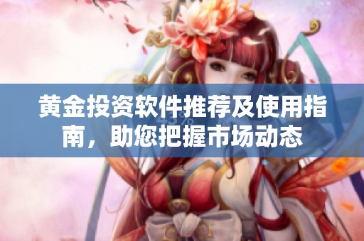 黃金投資軟件推薦及使用指南，助您把握市場動態