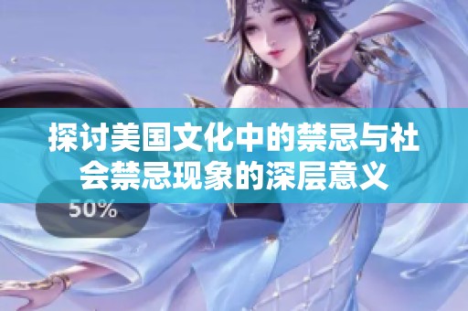 探討美國文化中的禁忌與社會禁忌現(xiàn)象的深層意義