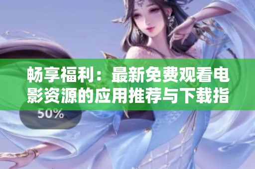 暢享福利：最新免費觀看電影資源的應用推薦與下載指南