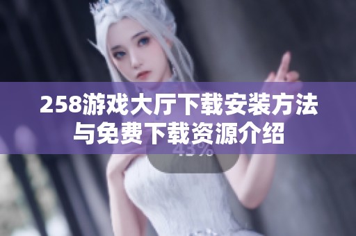 258游戲大廳下載安裝方法與免費下載資源介紹
