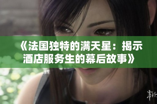 《法國獨特的滿天星：揭示酒店服務生的幕后故事》
