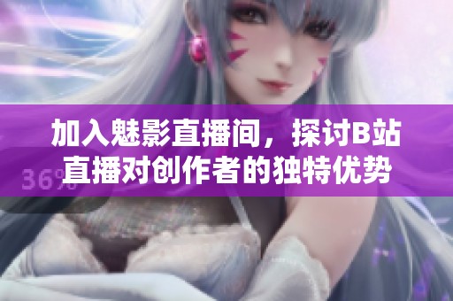 加入魅影直播間，探討B站直播對創作者的獨特優勢