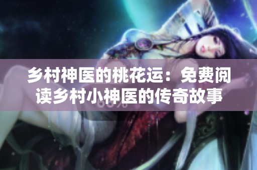 鄉村神醫的桃花運：免費閱讀鄉村小神醫的傳奇故事