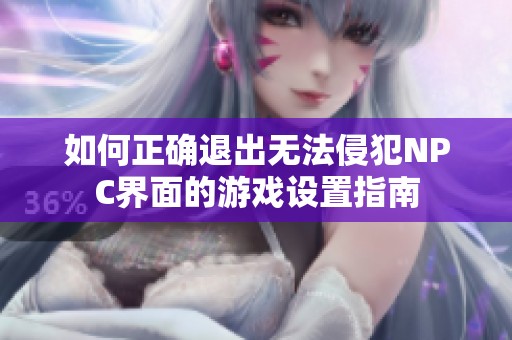 如何正確退出無法侵犯NPC界面的游戲設(shè)置指南