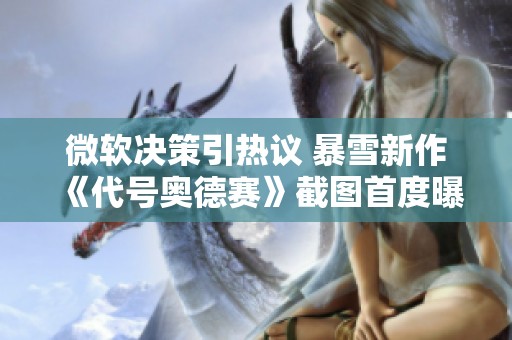 微軟決策引熱議 暴雪新作《代號奧德賽》截圖首度曝光