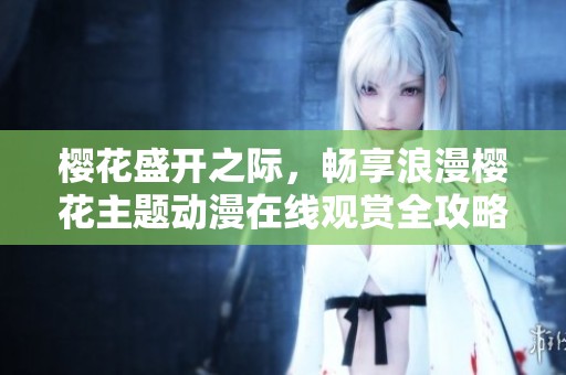 櫻花盛開之際，暢享浪漫櫻花主題動漫在線觀賞全攻略