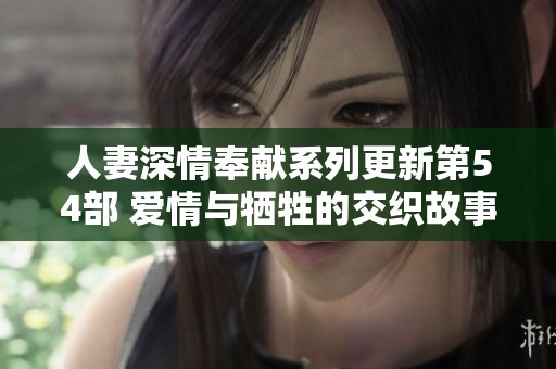 人妻深情奉獻系列更新第54部 愛情與犧牲的交織故事