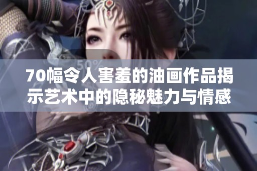 70幅令人害羞的油畫(huà)作品揭示藝術(shù)中的隱秘魅力與情感