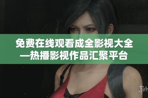 免費在線觀看成全影視大全—熱播影視作品匯聚平臺