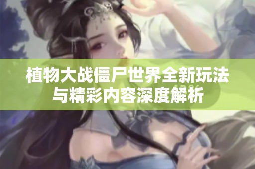 植物大戰(zhàn)僵尸世界全新玩法與精彩內(nèi)容深度解析