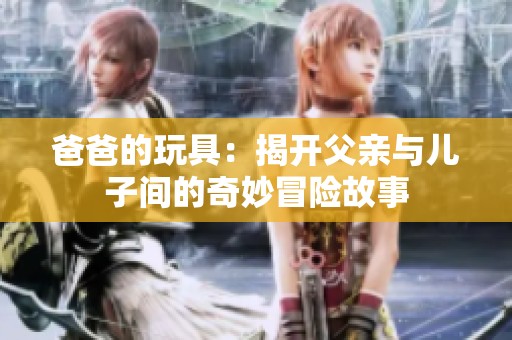 爸爸的玩具：揭開(kāi)父親與兒子間的奇妙冒險(xiǎn)故事