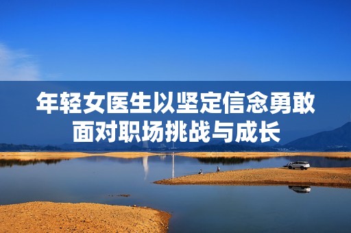 年輕女醫生以堅定信念勇敢面對職場挑戰與成長