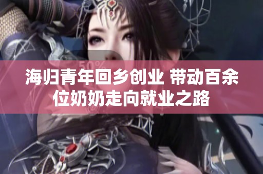 海歸青年回鄉創業 帶動百余位奶奶走向就業之路