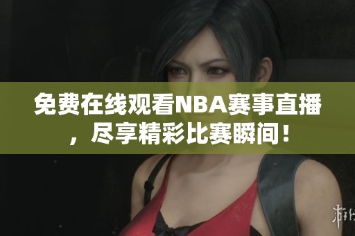 免費在線觀看NBA賽事直播，盡享精彩比賽瞬間！