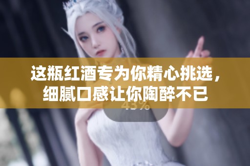 這瓶紅酒專為你精心挑選，細膩口感讓你陶醉不已