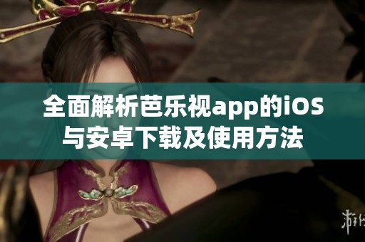 全面解析芭樂視app的iOS與安卓下載及使用方法