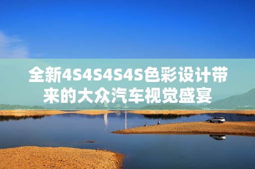 全新4S4S4S4S色彩設計帶來的大眾汽車視覺盛宴