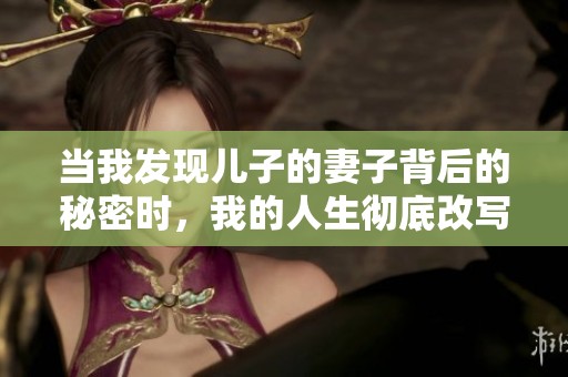 當我發現兒子的妻子背后的秘密時，我的人生徹底改寫