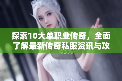 探索10大單職業傳奇，全面了解最新傳奇私服資訊與攻略