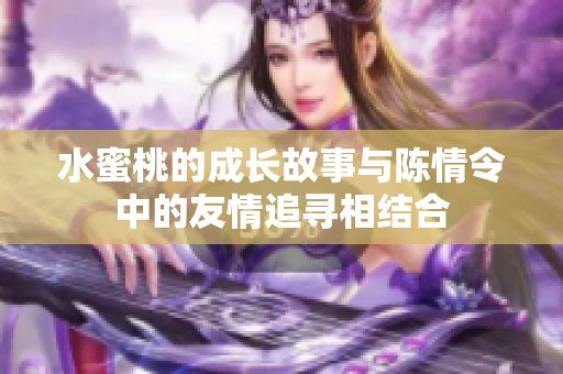 水蜜桃的成長故事與陳情令中的友情追尋相結合