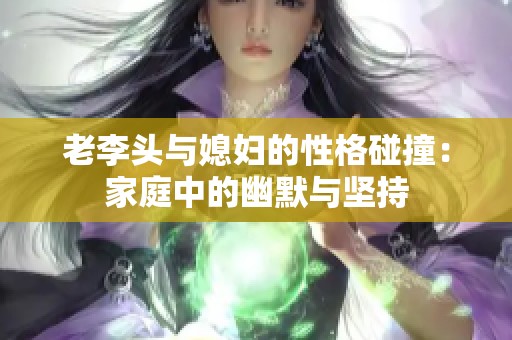 老李頭與媳婦的性格碰撞：家庭中的幽默與堅持