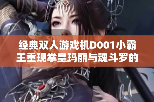 經(jīng)典雙人游戲機(jī)D001小霸王重現(xiàn)拳皇瑪麗與魂斗羅的魅力
