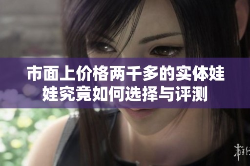 市面上價格兩千多的實體娃娃究竟如何選擇與評測