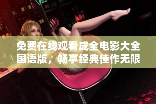 免費在線觀看成全電影大全國語版，暢享經典佳作無限小時光