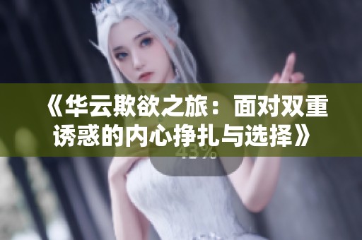 《華云欺欲之旅：面對雙重誘惑的內心掙扎與選擇》
