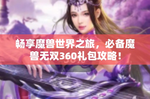 暢享魔獸世界之旅，必備魔獸無雙360禮包攻略！