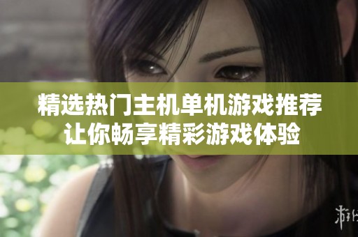 精選熱門主機(jī)單機(jī)游戲推薦 讓你暢享精彩游戲體驗(yàn)