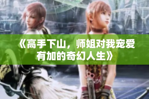 《高手下山，師姐對我寵愛有加的奇幻人生》