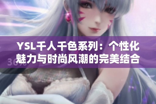 YSL千人千色系列：個性化魅力與時尚風潮的完美結合