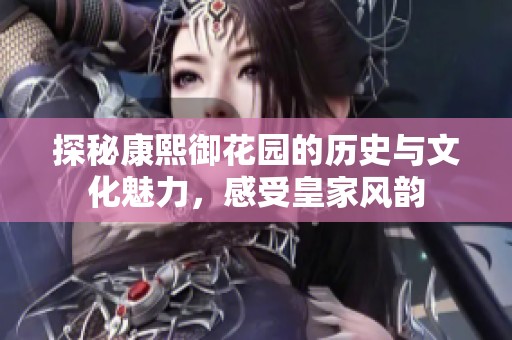 探秘康熙御花園的歷史與文化魅力，感受皇家風韻