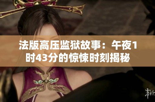 法版高壓監獄故事：午夜1時43分的驚悚時刻揭秘