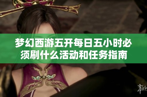 夢幻西游五開每日五小時必須刷什么活動和任務指南